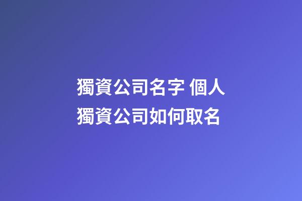 獨資公司名字 個人獨資公司如何取名-第1張-公司起名-玄機派
